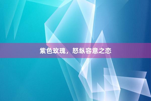 紫色玫瑰，怒纵容意之恋