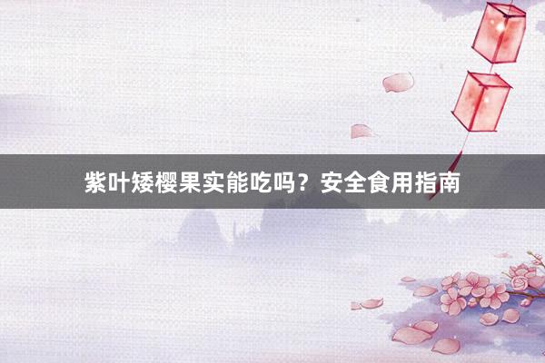 紫叶矮樱果实能吃吗?安全食用指南