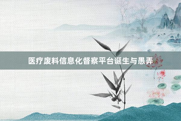 医疗废料信息化督察平台诞生与愚弄
