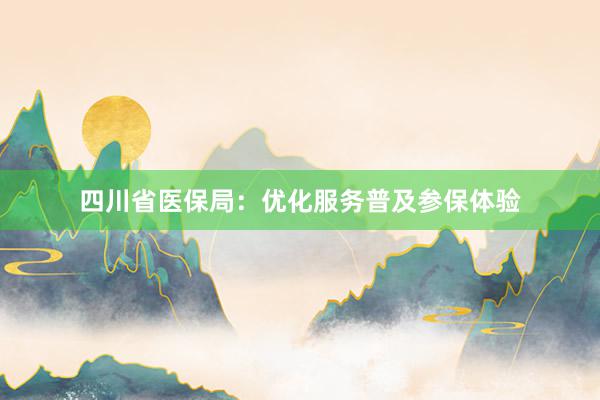 四川省医保局：优化服务普及参保体验